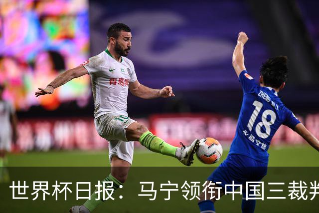 世界杯日报：马宁领衔中国三裁判创史 库拉索获首分突尼斯出局